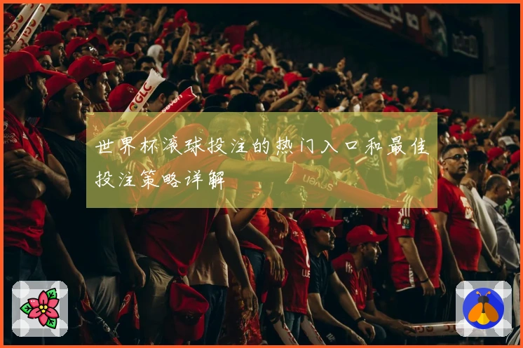 世界杯滚球投注的热门入口和最佳投注策略详解