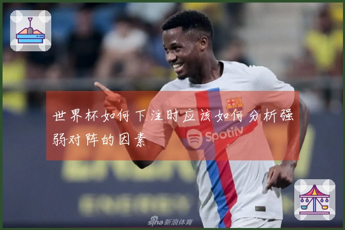 世界杯如何下注时应该如何分析强弱对阵的因素